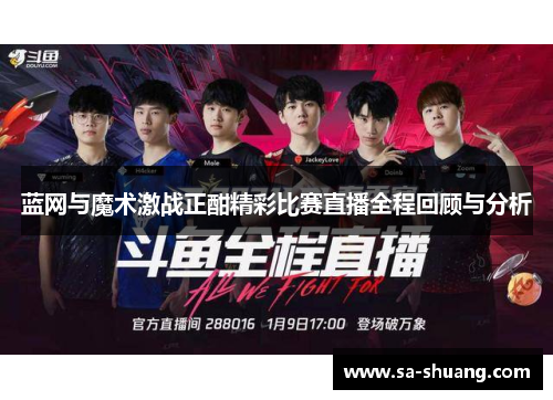 蓝网与魔术激战正酣精彩比赛直播全程回顾与分析