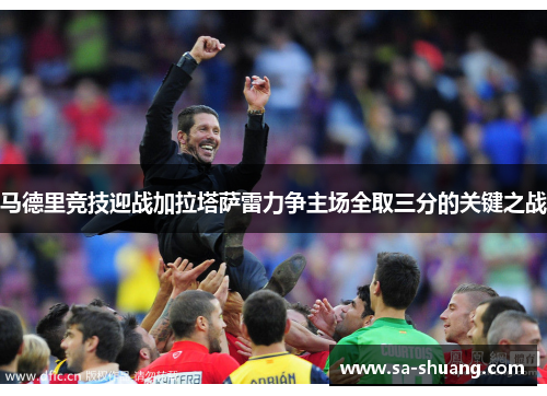马德里竞技迎战加拉塔萨雷力争主场全取三分的关键之战