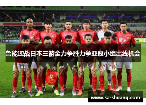 鲁能迎战日本三箭全力争胜力争亚冠小组出线机会