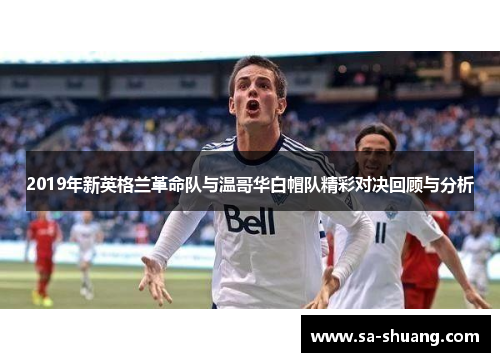 2019年新英格兰革命队与温哥华白帽队精彩对决回顾与分析