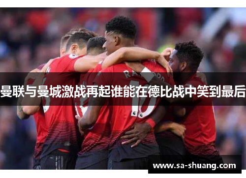 曼联与曼城激战再起谁能在德比战中笑到最后