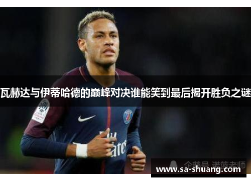 瓦赫达与伊蒂哈德的巅峰对决谁能笑到最后揭开胜负之谜