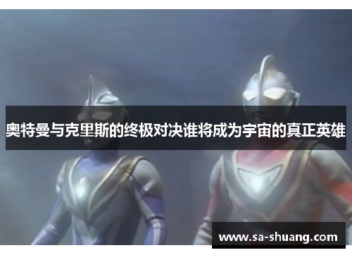 奥特曼与克里斯的终极对决谁将成为宇宙的真正英雄